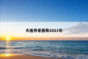 大连养老基数2021年