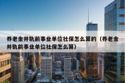 养老金并轨前事业单位社保怎么算的（养老金并轨前事业单位社保怎么算）