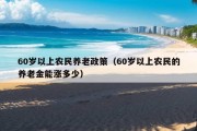 60岁以上农民养老政策（60岁以上农民的养老金能涨多少）