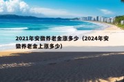 2021年安徽养老金涨多少（2024年安徽养老金上涨多少）