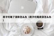 房子烂尾了贷款怎么办（房子烂尾房贷怎么办）