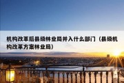 机构改革后县级林业局并入什么部门（县级机构改革方案林业局）