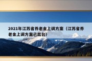 2021年江苏省养老金上调方案（江苏省养老金上调方案已出台）