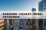 贵州省退休教师一次性补贴文件（教师退休一次性补助比例贵州）