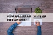 2020机关事业调资方案（2020年机关事业单位调资政策）