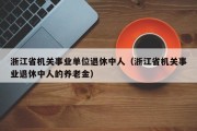 浙江省机关事业单位退休中人（浙江省机关事业退休中人的养老金）