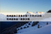 杭州退休工资多少钱一个月2020年 - 杭州退休金一般多少钱