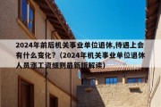 2024年前后机关事业单位退休,待遇上会有什么变化?（2024年机关事业单位退休人员涨工资细则最新版解读）