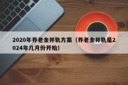 2020年养老金并轨方案（养老金并轨是2024年几月份开始）