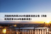 河南机构改革2024年最新消息公告（河南机构改革2024年最新消息）