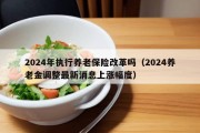 2024年执行养老保险改革吗（2024养老金调整最新消息上涨幅度）