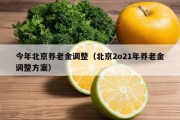 今年北京养老金调整（北京2o21年养老金调整方案）