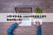 2031年养老金（2023年养老金上调方案啥时能公布）