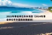 2021年事业单位车补消息（2024年事业单位车补最新政策解读）