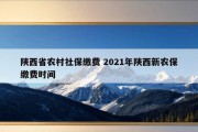 陕西省农村社保缴费 2021年陕西新农保缴费时间