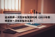 退休教师一次性补贴发放时间（2023年教师退休一次性补贴怎么算）