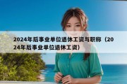 2024年后事业单位退休工资与职称（2024年后事业单位退休工资）