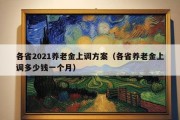 各省2021养老金上调方案（各省养老金上调多少钱一个月）