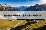 重庆旅游攻略两天（重庆旅游攻略2天1夜）