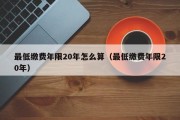 最低缴费年限20年怎么算（最低缴费年限20年）