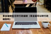 事业编制能否转行政编制（事业编可以转行政编制吗）