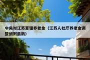 中央对江苏算错养老金（江苏人社厅养老金调整细则最新）