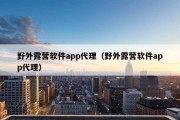 野外露营软件app代理（野外露营软件app代理）