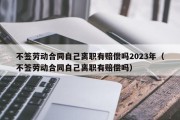 不签劳动合同自己离职有赔偿吗2023年（不签劳动合同自己离职有赔偿吗）