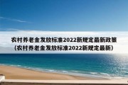 农村养老金发放标准2022新规定最新政策（农村养老金发放标准2022新规定最新）