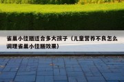 雀巢小佳膳适合多大孩子（儿童营养不良怎么调理雀巢小佳膳效果）