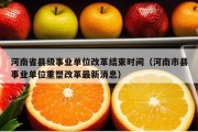 河南省县级事业单位改革结束时间（河南市县事业单位重塑改革最新消息）