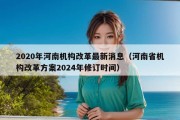 2020年河南机构改革最新消息（河南省机构改革方案2024年修订时间）