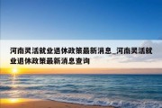 河南灵活就业退休政策最新消息_河南灵活就业退休政策最新消息查询