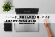 二o二一年上海养老金调整方案（2023年上海养老金上调方案公布表）