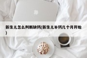 新生儿怎么判断缺钙(新生儿补钙几个月开始)