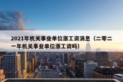 2021年机关事业单位涨工资消息（二零二一年机关事业单位涨工资吗）