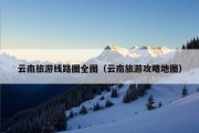 云南旅游线路图全图（云南旅游攻略地图）