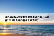 江苏省2021年企业养老金上调方案（江苏省2023年企业养老金上调方案）