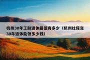 杭州30年工龄退休最低有多少（杭州社保交30年退休能领多少钱）