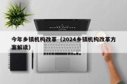 今年乡镇机构改革（2024乡镇机构改革方案解读）