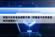 安徽今年养老金调整方案（安徽省今年养老金如何调整的?）