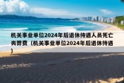 机关事业单位2024年后退休待遇人员死亡丧葬费（机关事业单位2024年后退休待遇）