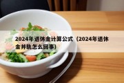 2024年退休金计算公式（2024年退休金并轨怎么回事）