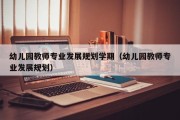 幼儿园教师专业发展规划学期（幼儿园教师专业发展规划）