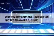 2020年安徽乡镇机构改革（安徽省乡镇机构改革方案2020成立几个站所）