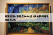 民生新闻时事热点2024版（民生新闻时事热点2024）