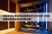 河南省深化事业单位改革试点工作方案（河南省重塑性事业单位改革方案）