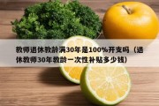 教师退休教龄满30年是100%开支吗（退休教师30年教龄一次性补贴多少钱）