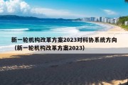 新一轮机构改革方案2023对科协系统方向（新一轮机构改革方案2023）