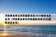 河南事业单位改革最新消息2020最新消息全文（河南事业单位改革最新消息2020最新消息全文）